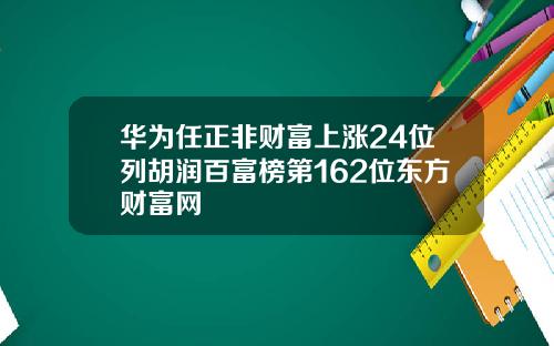 华为任正非财富上涨24位列胡润百富榜第162位东方财富网