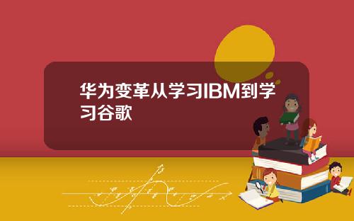 华为变革从学习IBM到学习谷歌