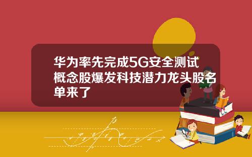 华为率先完成5G安全测试概念股爆发科技潜力龙头股名单来了