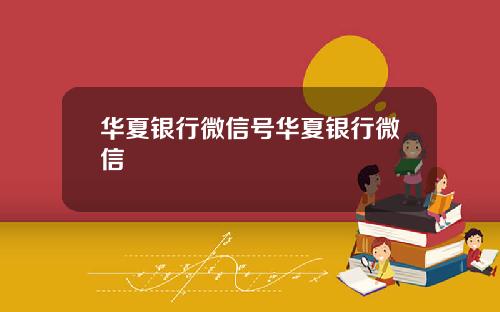 华夏银行微信号华夏银行微信
