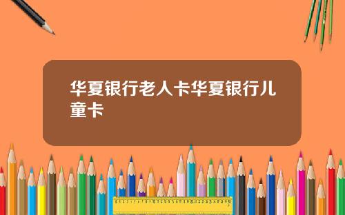 华夏银行老人卡华夏银行儿童卡