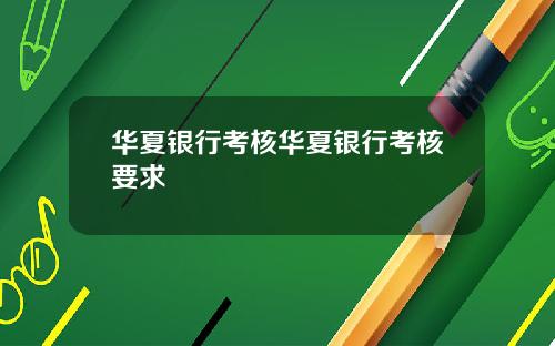 华夏银行考核华夏银行考核要求