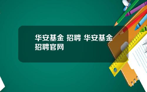 华安基金 招聘 华安基金招聘官网