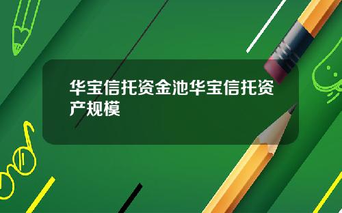 华宝信托资金池华宝信托资产规模