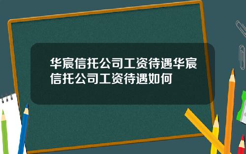 华宸信托公司工资待遇华宸信托公司工资待遇如何