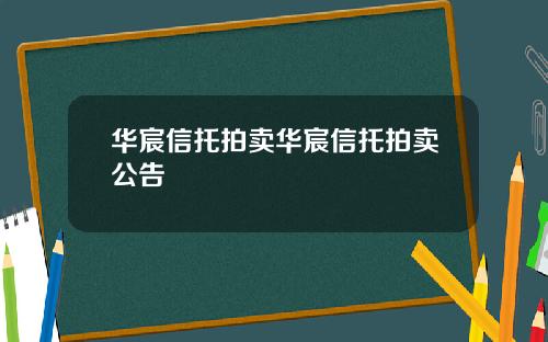 华宸信托拍卖华宸信托拍卖公告