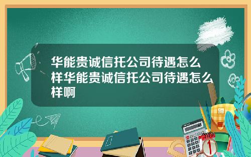 华能贵诚信托公司待遇怎么样华能贵诚信托公司待遇怎么样啊