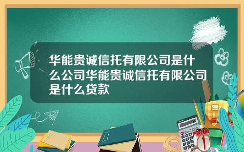 华能贵诚信托有限公司是什么公司华能贵诚信托有限公司是什么贷款