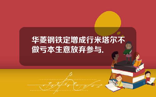 华菱钢铁定增成行米塔尔不做亏本生意放弃参与.