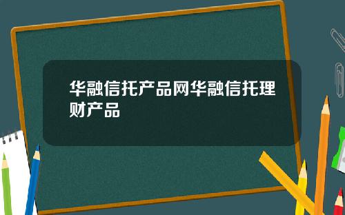 华融信托产品网华融信托理财产品