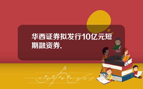 华西证券拟发行10亿元短期融资券.