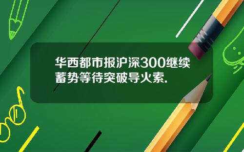 华西都市报沪深300继续蓄势等待突破导火索.