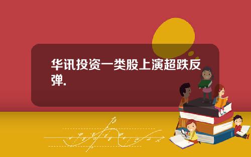 华讯投资一类股上演超跌反弹.