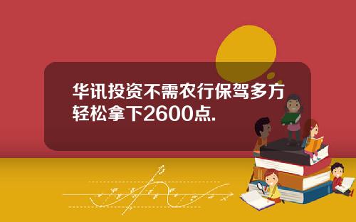 华讯投资不需农行保驾多方轻松拿下2600点.