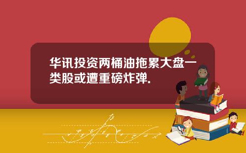 华讯投资两桶油拖累大盘一类股或遭重磅炸弹.