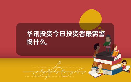 华讯投资今日投资者最需警惕什么.