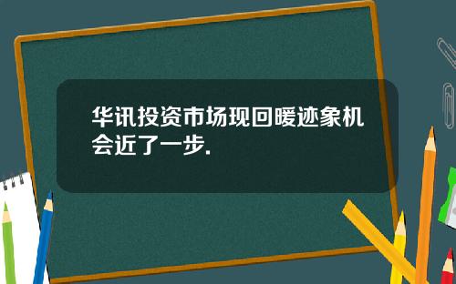 华讯投资市场现回暖迹象机会近了一步.