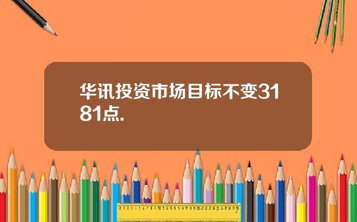 华讯投资市场目标不变3181点.