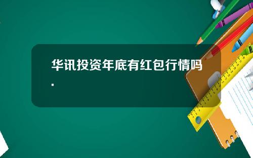 华讯投资年底有红包行情吗.
