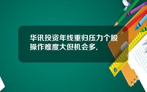 华讯投资年线重归压力个股操作难度大但机会多.