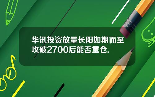 华讯投资放量长阳如期而至攻破2700后能否重仓.