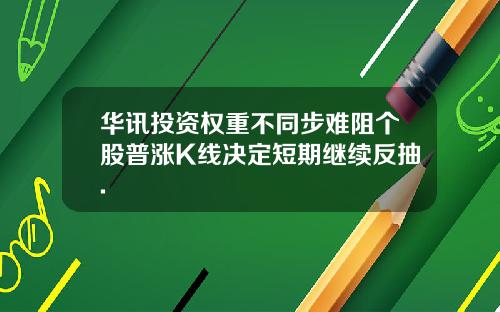 华讯投资权重不同步难阻个股普涨K线决定短期继续反抽.