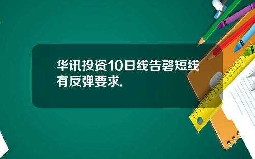 华讯投资10日线告磬短线有反弹要求.