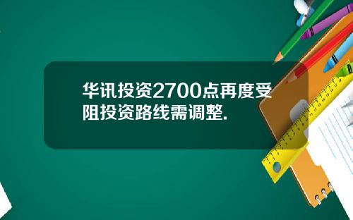 华讯投资2700点再度受阻投资路线需调整.
