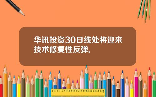 华讯投资30日线处将迎来技术修复性反弹.
