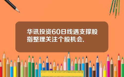 华讯投资60日线遇支撑股指整理关注个股机会.