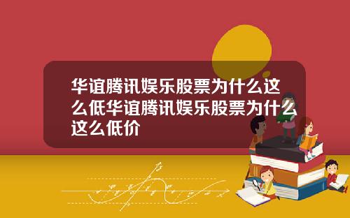 华谊腾讯娱乐股票为什么这么低华谊腾讯娱乐股票为什么这么低价