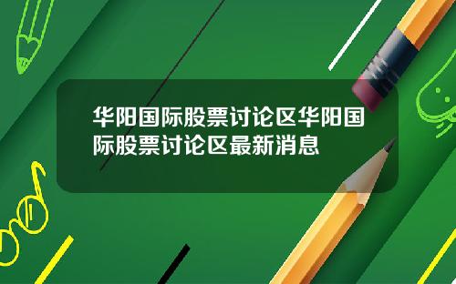 华阳国际股票讨论区华阳国际股票讨论区最新消息