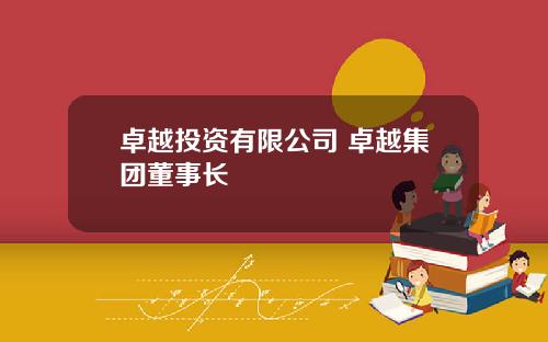 卓越投资有限公司 卓越集团董事长