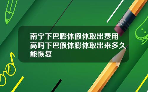 南宁下巴膨体假体取出费用高吗下巴假体膨体取出来多久能恢复