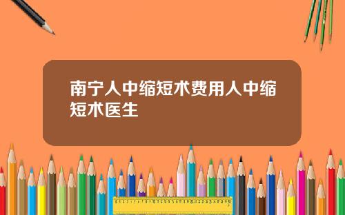 南宁人中缩短术费用人中缩短术医生