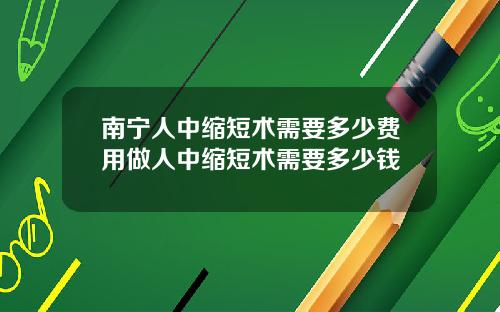 南宁人中缩短术需要多少费用做人中缩短术需要多少钱