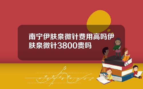 南宁伊肤泉微针费用高吗伊肤泉微针3800贵吗