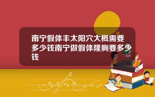 南宁假体丰太阳穴大概需要多少钱南宁做假体隆胸要多少钱