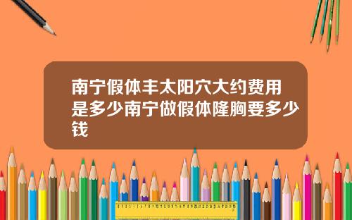 南宁假体丰太阳穴大约费用是多少南宁做假体隆胸要多少钱