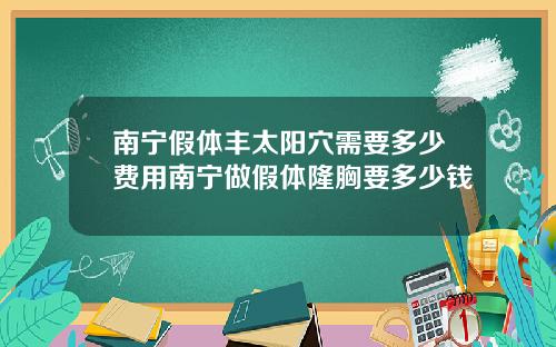 南宁假体丰太阳穴需要多少费用南宁做假体隆胸要多少钱