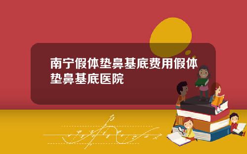 南宁假体垫鼻基底费用假体垫鼻基底医院