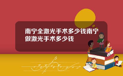 南宁全激光手术多少钱南宁做激光手术多少钱