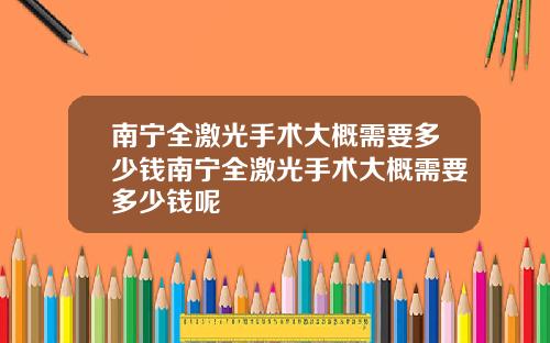 南宁全激光手术大概需要多少钱南宁全激光手术大概需要多少钱呢
