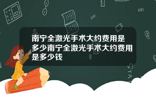南宁全激光手术大约费用是多少南宁全激光手术大约费用是多少钱