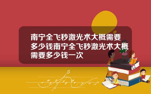 南宁全飞秒激光术大概需要多少钱南宁全飞秒激光术大概需要多少钱一次