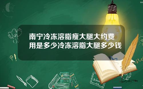 南宁冷冻溶脂瘦大腿大约费用是多少冷冻溶脂大腿多少钱