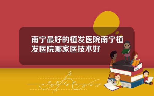南宁最好的植发医院南宁植发医院哪家医技术好