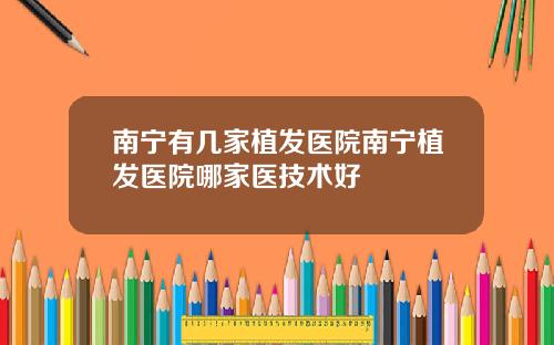 南宁有几家植发医院南宁植发医院哪家医技术好