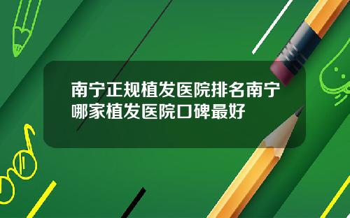 南宁正规植发医院排名南宁哪家植发医院口碑最好