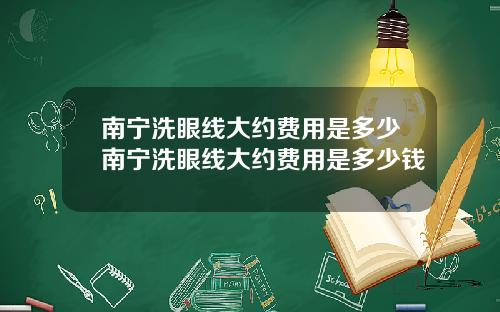 南宁洗眼线大约费用是多少南宁洗眼线大约费用是多少钱